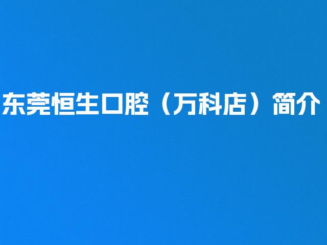 东莞恒生口腔（万科店）简介