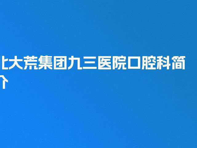 北大荒集团九三医院口腔科简介