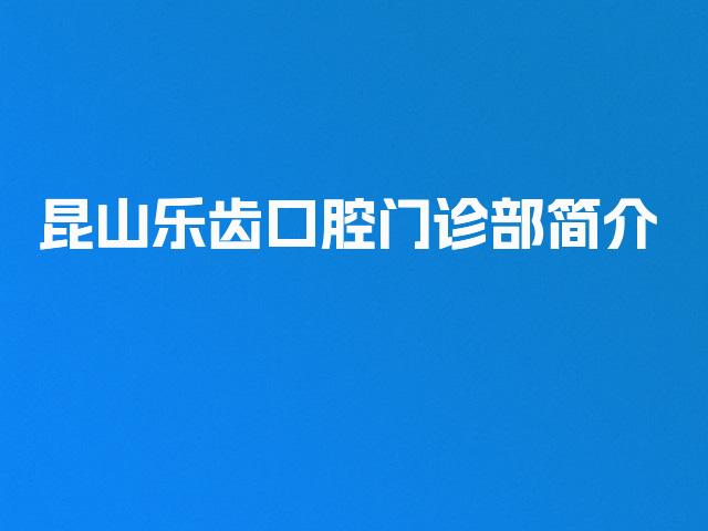 昆山乐齿口腔门诊部简介