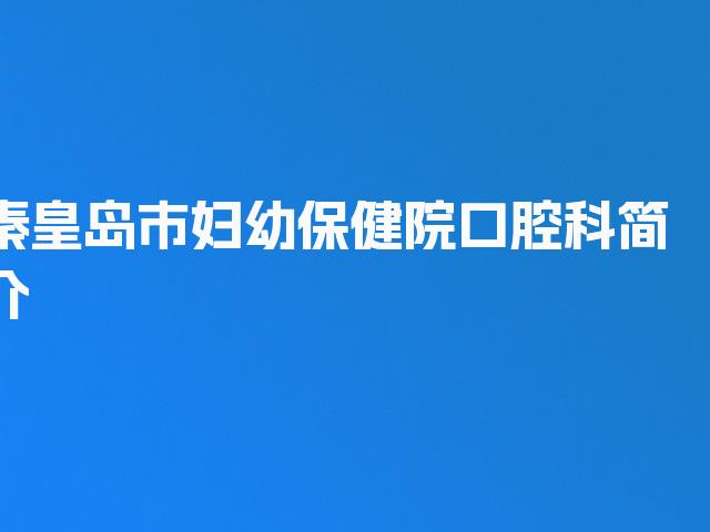 秦皇岛市妇幼保健院口腔科简介