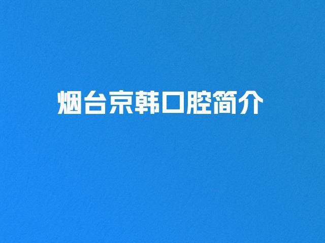 烟台京韩口腔简介