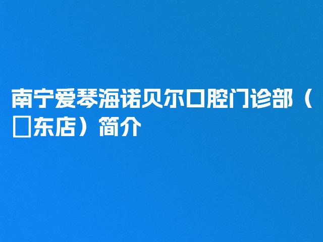 南宁爱琴海诺贝尔口腔门诊部（埌东店）简介
