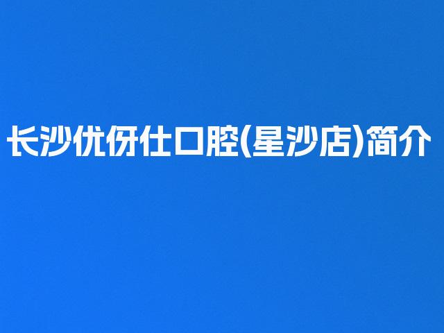 长沙优伢仕口腔(星沙店)简介