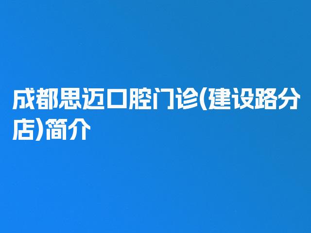 成都思迈口腔门诊(建设路分店)简介