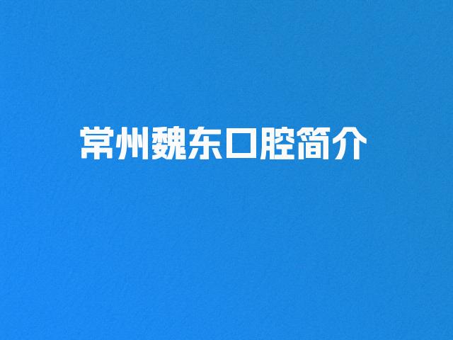 常州魏东口腔简介
