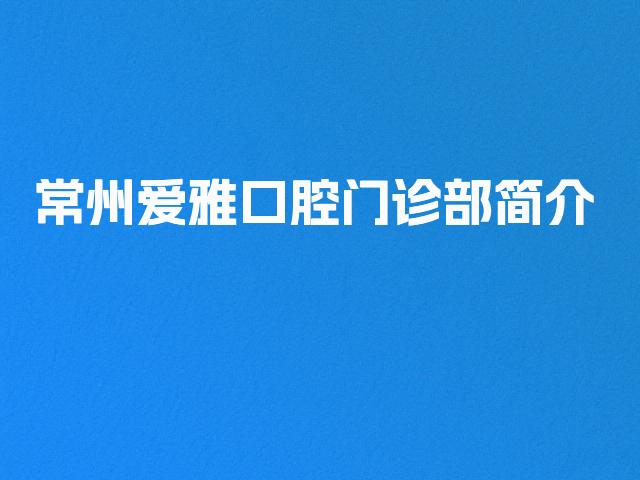 常州爱雅口腔门诊部简介